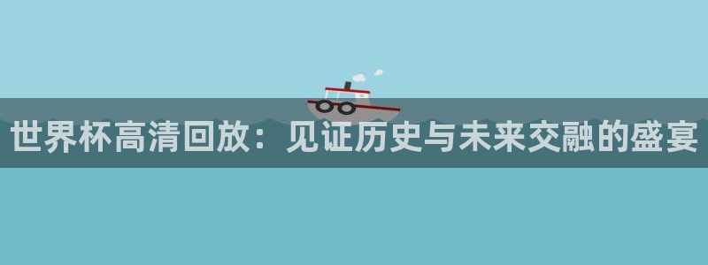 2026足球世界杯赛程：世界杯高清回放：见证历史与未来交融的盛宴