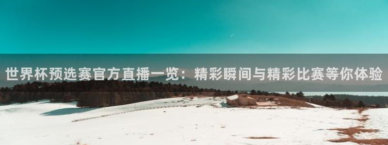 2026世界杯官网：世界杯预选赛官方直播一览：精彩瞬间与精彩比赛等你体验