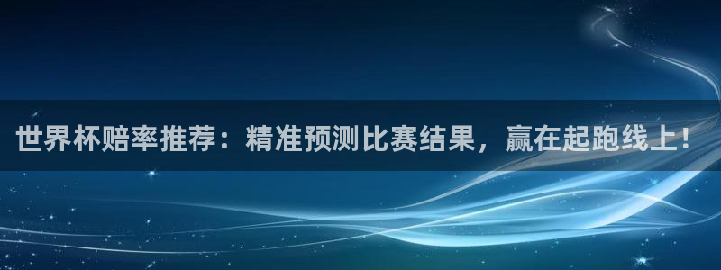 世界杯欧洲预选赛：世界杯赔率推荐：精准预测比赛结果，赢在起跑线上！