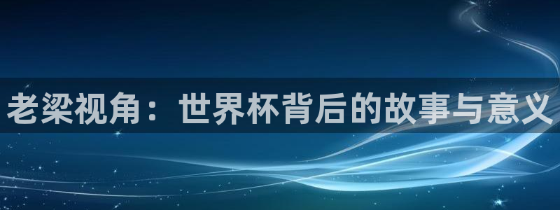 世界杯亚洲区预选赛赛程表：老梁视角：世界杯背后的故事与意义